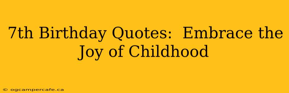 7th Birthday Quotes:  Embrace the Joy of Childhood