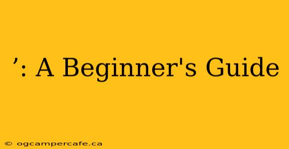 ’: A Beginner's Guide