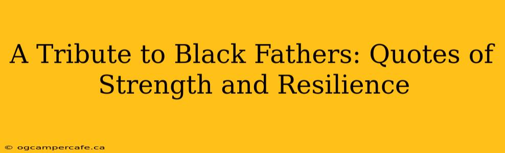 A Tribute to Black Fathers: Quotes of Strength and Resilience