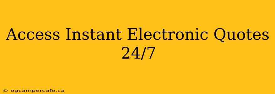Access Instant Electronic Quotes 24/7