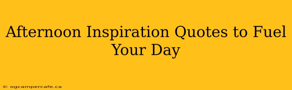 Afternoon Inspiration Quotes to Fuel Your Day