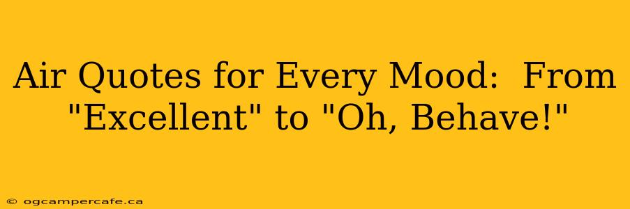 Air Quotes for Every Mood:  From "Excellent" to "Oh, Behave!"