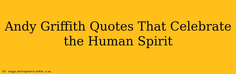 Andy Griffith Quotes That Celebrate the Human Spirit