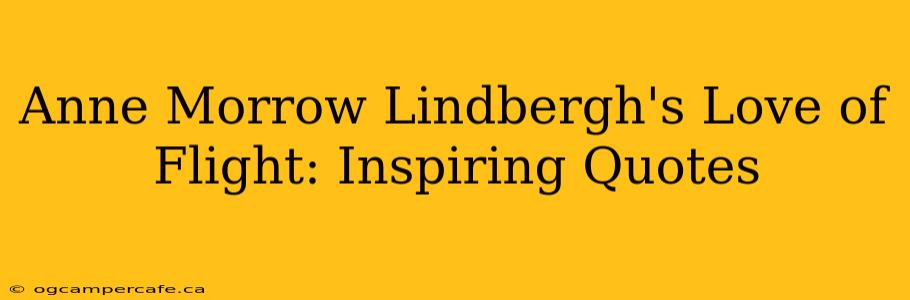 Anne Morrow Lindbergh's Love of Flight: Inspiring Quotes