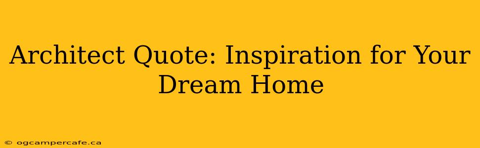 Architect Quote: Inspiration for Your Dream Home