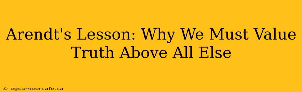 Arendt's Lesson: Why We Must Value Truth Above All Else