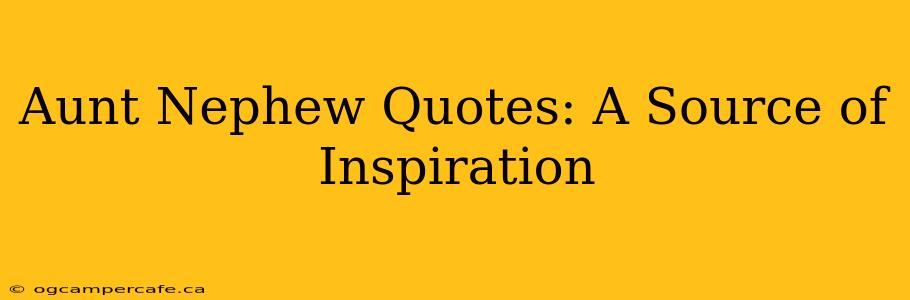 Aunt Nephew Quotes: A Source of Inspiration