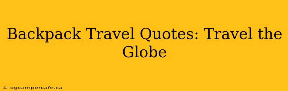 Backpack Travel Quotes: Travel the Globe