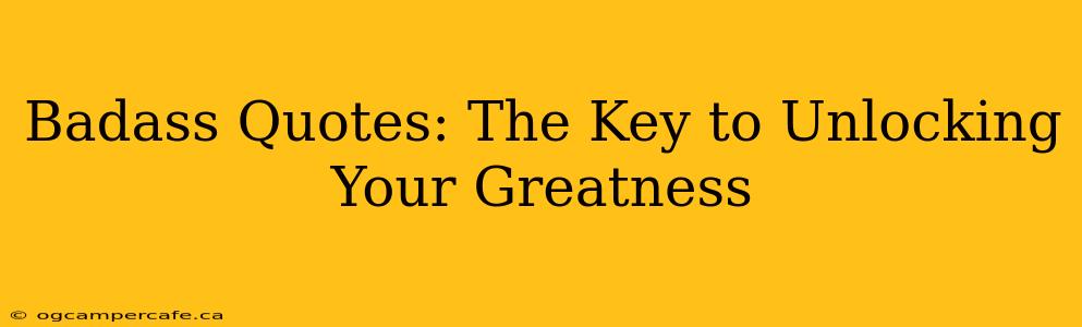 Badass Quotes: The Key to Unlocking Your Greatness