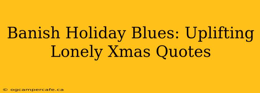 Banish Holiday Blues: Uplifting Lonely Xmas Quotes