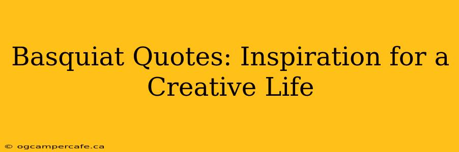 Basquiat Quotes: Inspiration for a Creative Life
