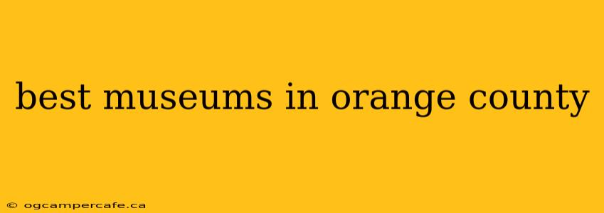best museums in orange county
