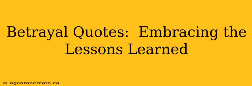 Betrayal Quotes:  Embracing the Lessons Learned