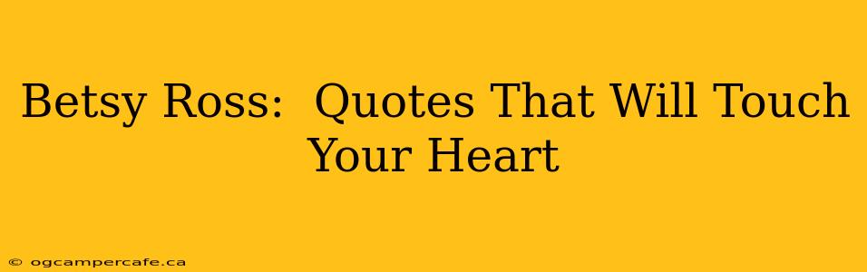 Betsy Ross:  Quotes That Will Touch Your Heart