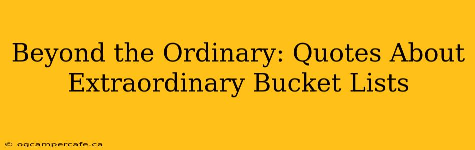 Beyond the Ordinary: Quotes About Extraordinary Bucket Lists