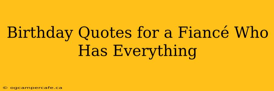 Birthday Quotes for a Fiancé Who Has Everything