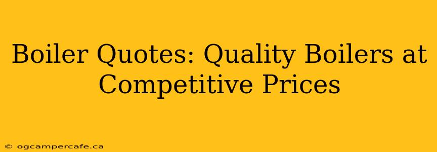 Boiler Quotes: Quality Boilers at Competitive Prices