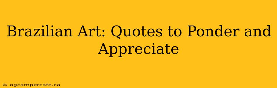 Brazilian Art: Quotes to Ponder and Appreciate