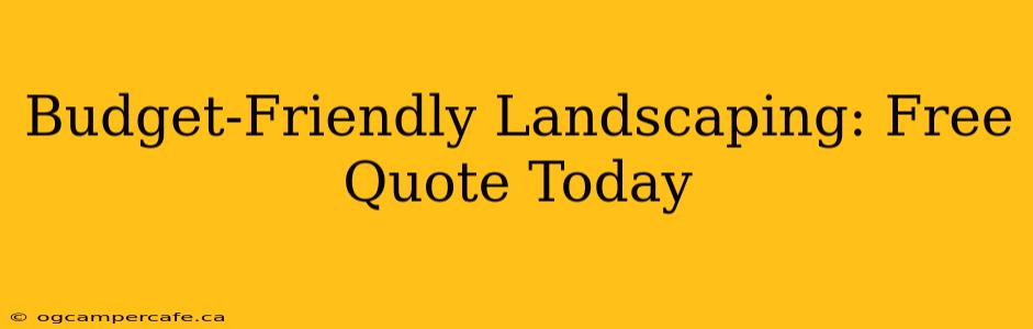 Budget-Friendly Landscaping: Free Quote Today