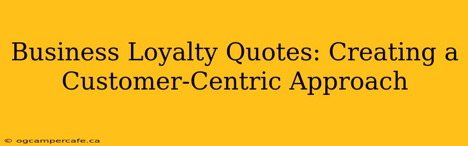 Business Loyalty Quotes: Creating a Customer-Centric Approach