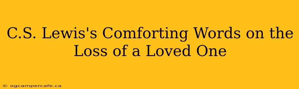 C.S. Lewis's Comforting Words on the Loss of a Loved One
