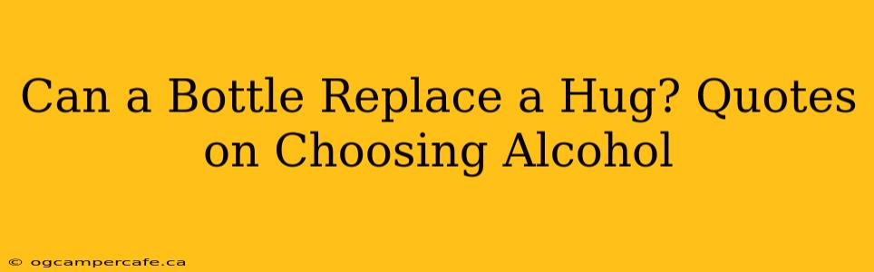 Can a Bottle Replace a Hug? Quotes on Choosing Alcohol