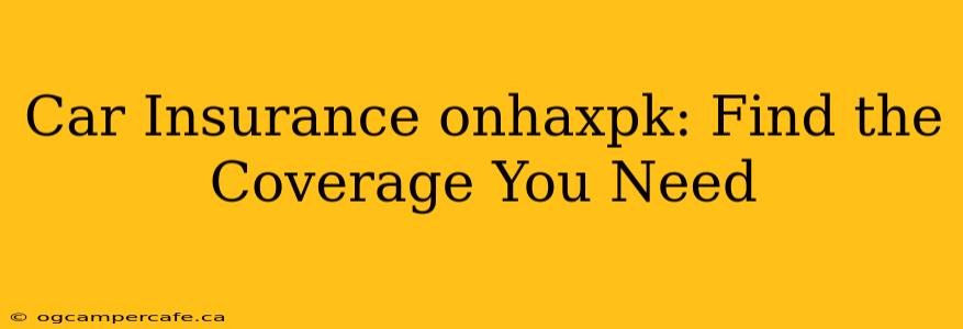 Car Insurance onhaxpk: Find the Coverage You Need