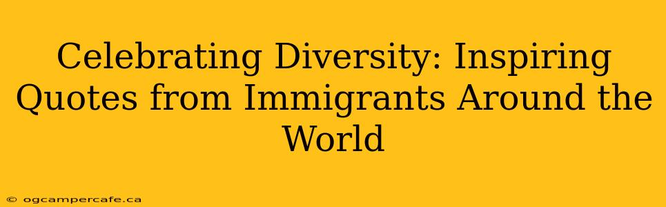 Celebrating Diversity: Inspiring Quotes from Immigrants Around the World