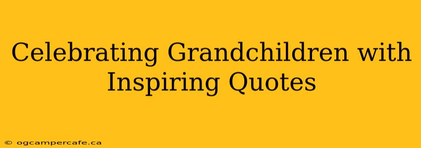 Celebrating Grandchildren with Inspiring Quotes
