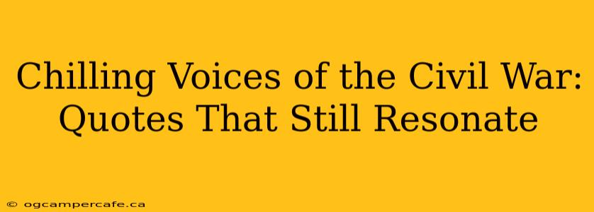 Chilling Voices of the Civil War: Quotes That Still Resonate