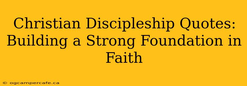 Christian Discipleship Quotes:  Building a Strong Foundation in Faith