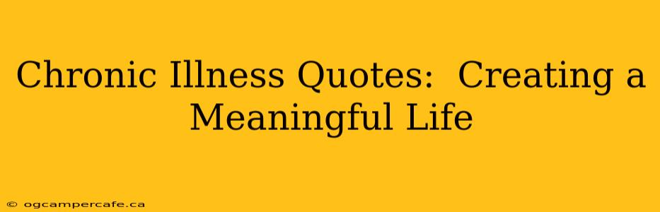 Chronic Illness Quotes:  Creating a Meaningful Life