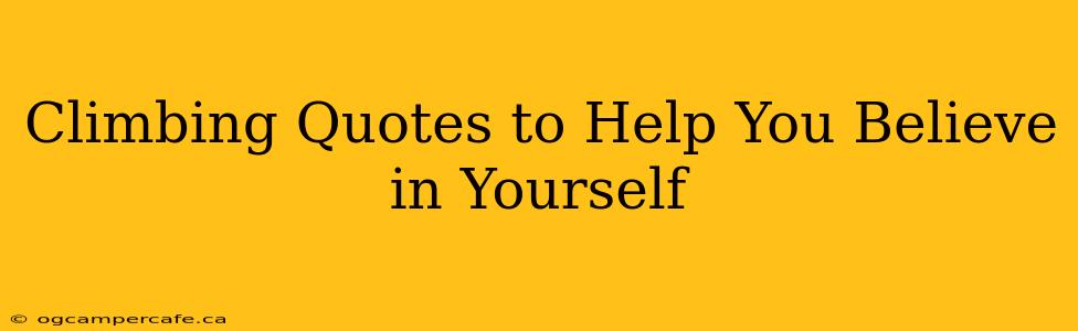 Climbing Quotes to Help You Believe in Yourself