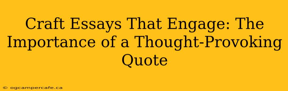 Craft Essays That Engage: The Importance of a Thought-Provoking Quote