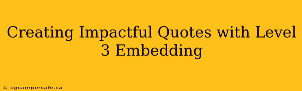 Creating Impactful Quotes with Level 3 Embedding