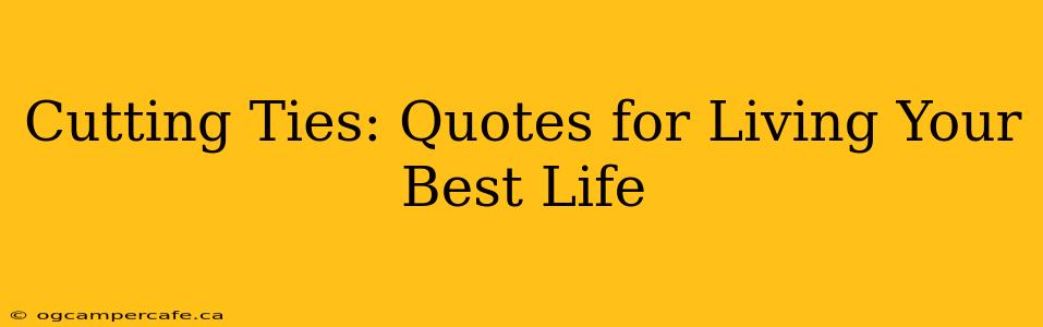 Cutting Ties: Quotes for Living Your Best Life