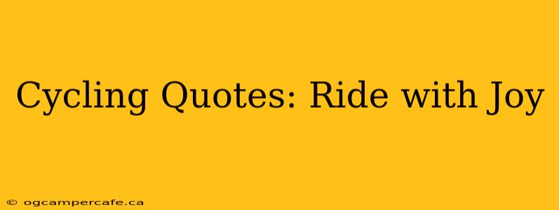 Cycling Quotes: Ride with Joy