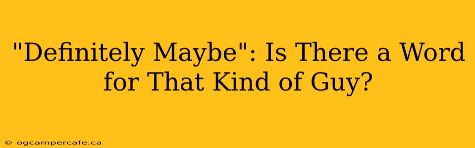"Definitely Maybe": Is There a Word for That Kind of Guy?