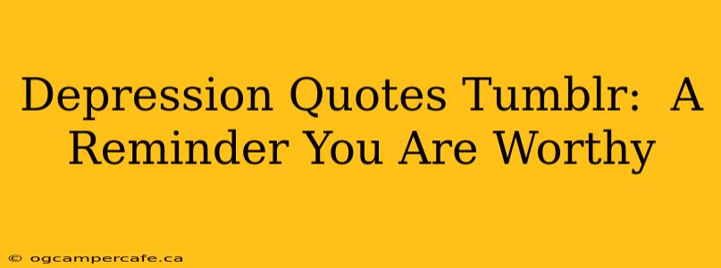 Depression Quotes Tumblr:  A Reminder You Are Worthy