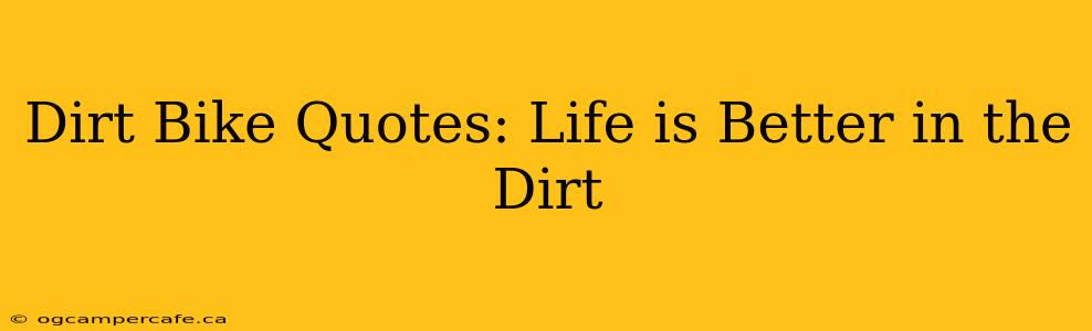 Dirt Bike Quotes: Life is Better in the Dirt