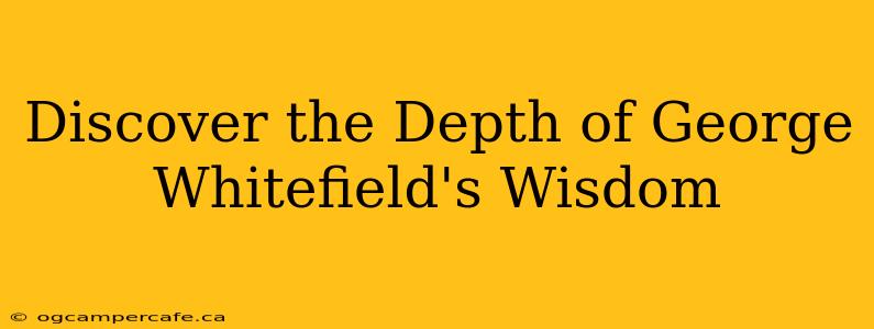 Discover the Depth of George Whitefield's Wisdom