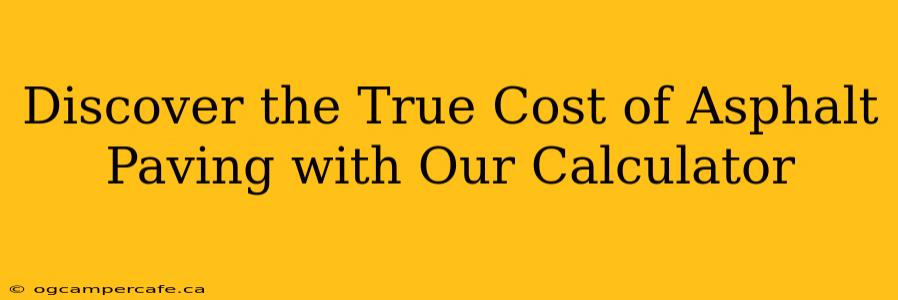 Discover the True Cost of Asphalt Paving with Our Calculator
