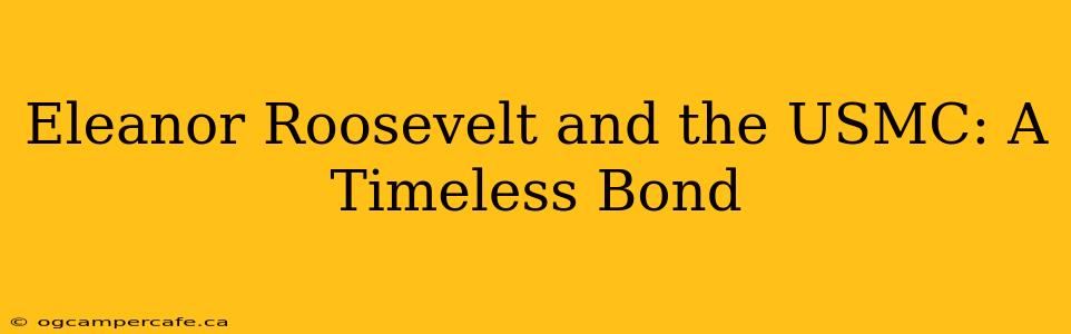 Eleanor Roosevelt and the USMC: A Timeless Bond