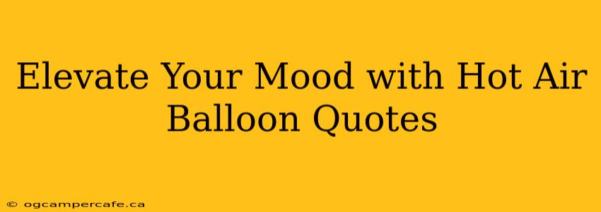 Elevate Your Mood with Hot Air Balloon Quotes