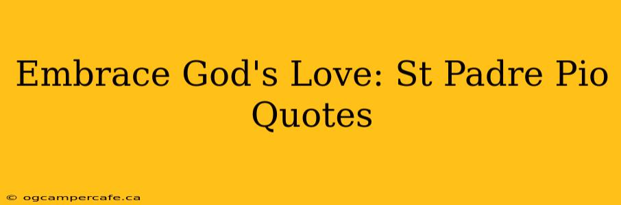 Embrace God's Love: St Padre Pio Quotes