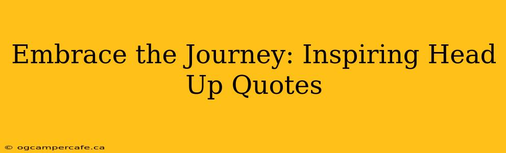 Embrace the Journey: Inspiring Head Up Quotes