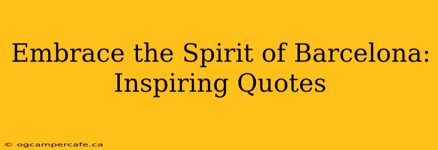 Embrace the Spirit of Barcelona: Inspiring Quotes