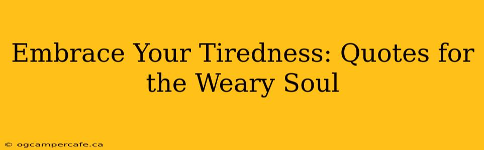 Embrace Your Tiredness: Quotes for the Weary Soul