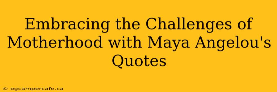 Embracing the Challenges of Motherhood with Maya Angelou's Quotes