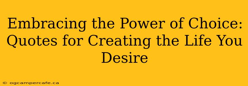 Embracing the Power of Choice: Quotes for Creating the Life You Desire